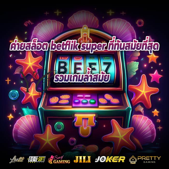 ค่ายสล็อต betflik super ที่ทันสมัยที่สุดรวมเกมล้ำสมัย